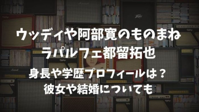 ラパルフェ都留拓也の身長や学歴は 阿部寛やウッディのものまねの他は Joh Life Blog