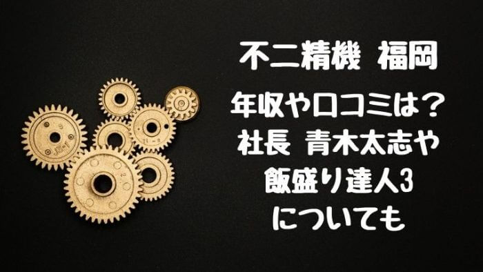 不二精機福岡の年収や口コミは 社長青木太志や飯盛り達人3についても Joh Life Blog