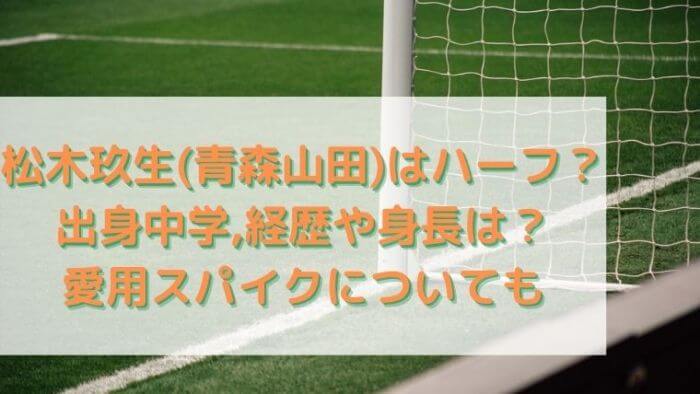 松木玖生 青森山田 はハーフ 出身中学 経歴や身長 スパイクについても Joh Life Blog