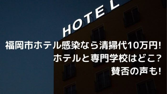 福岡市ホテル感染なら清掃代10万円 ホテルと専門学校はどこ 賛否の声も Joh Life Blog