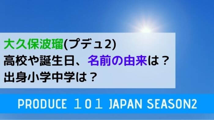 大久保波瑠 プデュ2 高校や誕生日は 名前の由来や出身小学中学についても Joh Life Blog