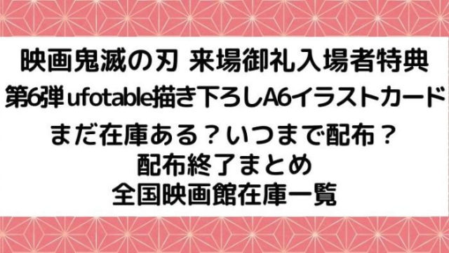 映画鬼滅の刃の来場御礼入場者特典第6弾ufotable描き下ろしa6イラストカードまだある映画館は いつまで配布 在庫あり 配布終了まとめ Joh Life Blog