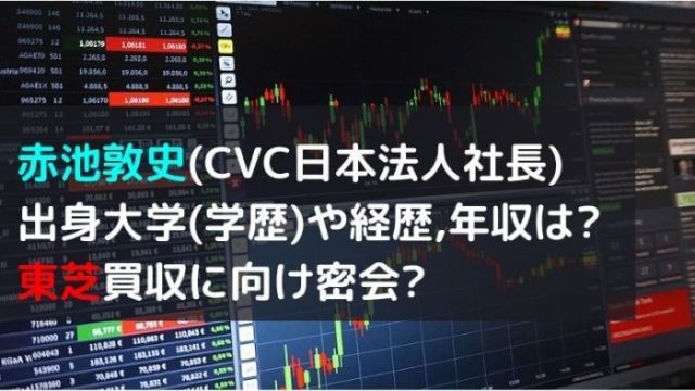 赤池敦史 Cvc日本法人社長 出身大学 学歴 や経歴 年収は 東芝買収で密会 Joh Life Blog