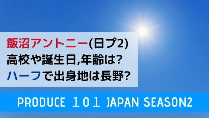 飯沼アントニー 日プ2 高校や誕生日 年齢は ハーフや出身地 長野 についても Joh Life Blog