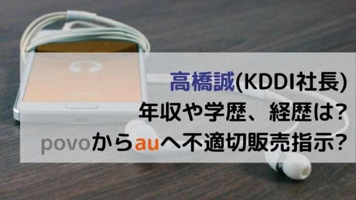 高橋誠 Kddi社長 年収や学歴 経歴は Povoからauへ不適切販売指示 Joh Life Blog