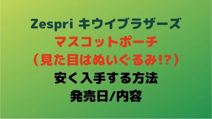 ゼスプリキウイブラザーズマスコットポーチを安く入手する方法 発売日は Joh Life Blog