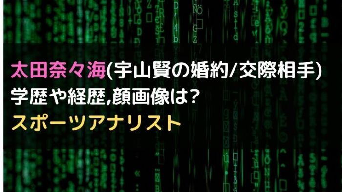 太田奈々海 宇山賢の婚約 交際相手 学歴や経歴 顔画像は スポーツアナリスト カルチャーニュース 気になる検索ワードにスポット