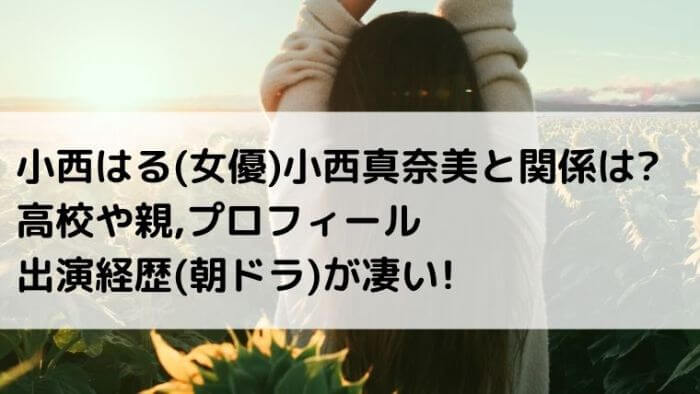 小西はる 女優 小西真奈美と関係は 高校や親 プロフは 出演経歴 朝ドラ が凄い Joh Life Blog