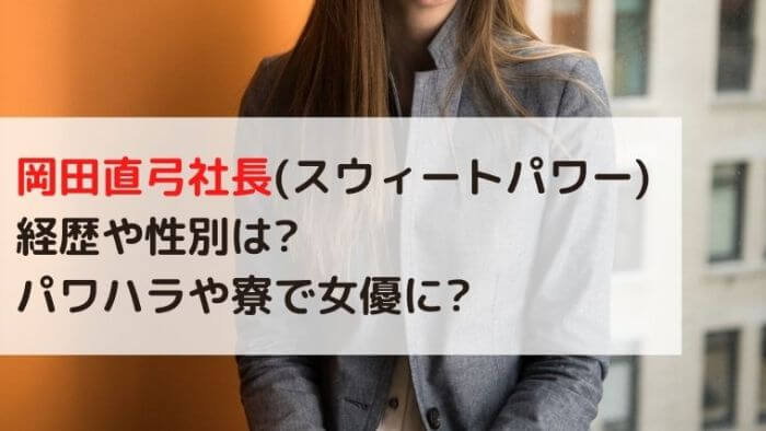 岡田直弓社長 スウィートパワー がやばい 経歴や性別は パワハラや寮で女優に カルチャーニュース 気になる検索ワードにスポット