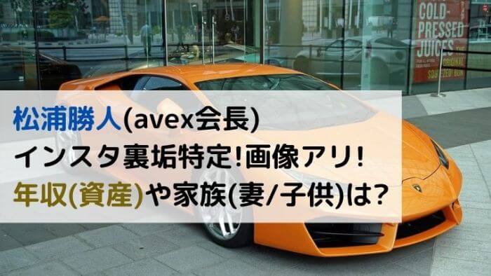 松浦勝人 Avex インスタ裏垢特定 画像有 年収や家族 妻 子供 は 変な車おじさん Joh Life Blog