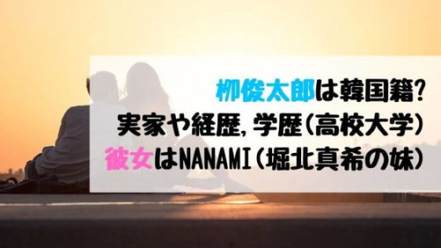 栁俊太郎は韓国籍 実家や経歴 学歴 高校大学 は 彼女はnanami 堀北真希の妹 カルチャーニュース 気になる検索ワードにスポット