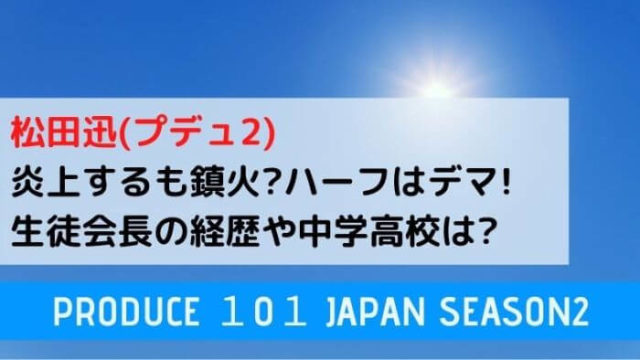 松田迅 プデュ2 炎上するも鎮火 ハーフはデマで生徒会長の経歴や中学高校は Joh Life Blog