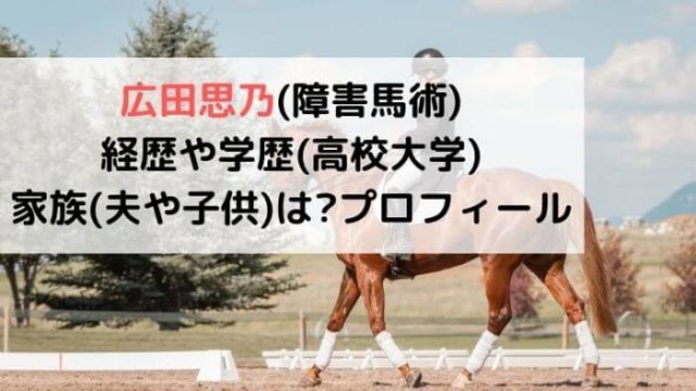 広田思乃 障害馬術 経歴や学歴 高校大学 家族 夫や子供 は プロフィール セブンルール カルチャーニュース 気になる検索ワードにスポット