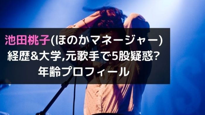 池田桃子 ほのかマネージャー Wiki経歴 大学は 元歌手で5股疑惑 年齢プロフィール Joh Life Blog