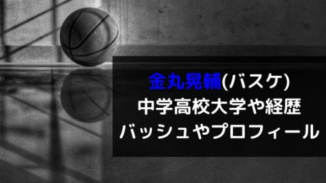 金丸晃輔 バスケ 中学高校大学や経歴は バッシュやインスタ プロフィール カルチャーニュース 気になる検索ワードにスポット