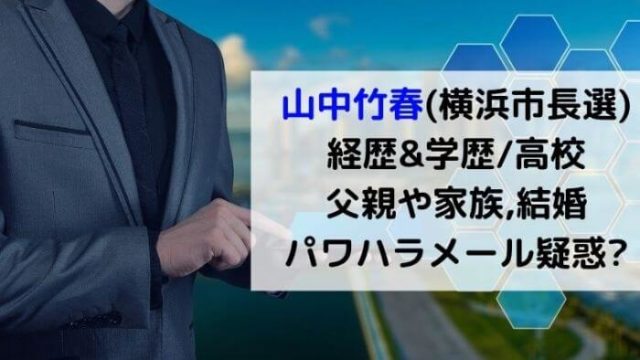 山中竹春 横浜市長 経歴 学歴 高校は 父親や家族 結婚は パワハラメール疑惑の内容とは Joh Life Blog