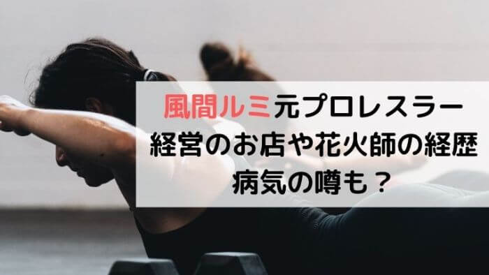 風間ルミ元プロレスラーが経営のお店や花火師の経歴 病気の噂も カルチャーニュース 気になる検索ワードにスポット